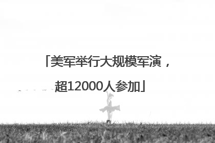 美军举行大规模军演，超12000人参加
