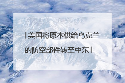 美国将原本供给乌克兰的防空部件转至中东