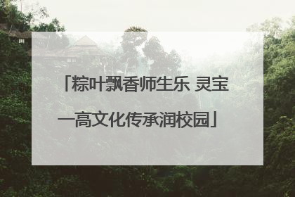 粽叶飘香师生乐 灵宝一高文化传承润校园
