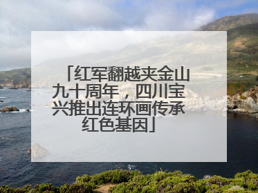 红军翻越夹金山九十周年，四川宝兴推出连环画传承红色基因