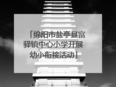 绵阳市盐亭县富驿镇中心小学开展幼小衔接活动
