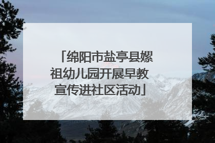 绵阳市盐亭县嫘祖幼儿园开展早教宣传进社区活动