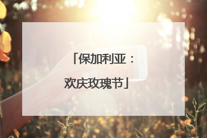 保加利亚：欢庆玫瑰节