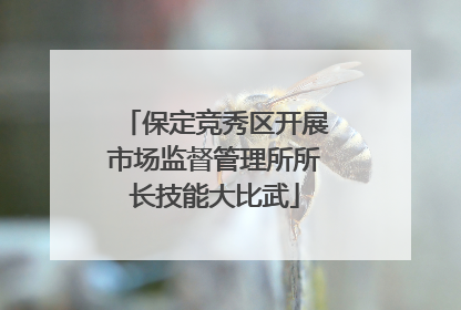 保定竞秀区开展市场监督管理所所长技能大比武
