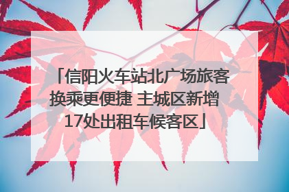信阳火车站北广场旅客换乘更便捷 主城区新增17处出租车候客区