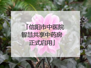 信阳市中医院智慧共享中药房正式启用