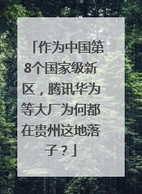 作为中国第8个国家级新区，腾讯华为等大厂为何都在贵州这地落子？