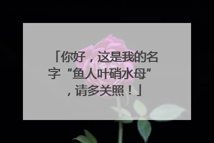 你好，这是我的名字“鱼人叶硝水母”，请多关照！