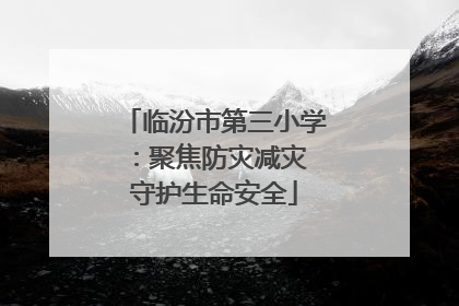 临汾市第三小学：聚焦防灾减灾 守护生命安全