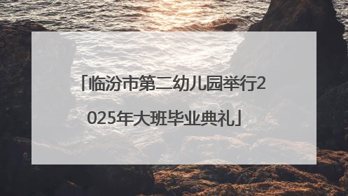 临汾市第二幼儿园举行2025年大班毕业典礼