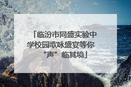 临汾市同盛实验中学校园歌咏盛宴等你“声”临其境