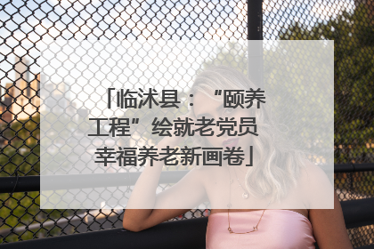 临沭县：“颐养工程”绘就老党员幸福养老新画卷