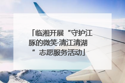临湘开展“守护江豚的微笑·清江清湖”志愿服务活动