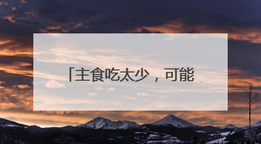 主食吃太少，可能引发这些健康问题