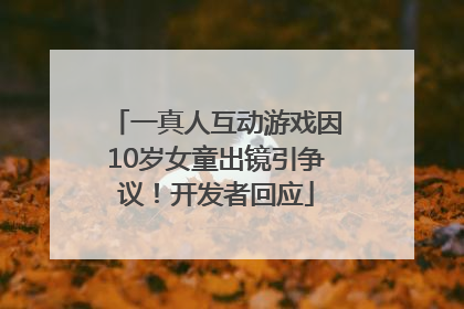 一真人互动游戏因10岁女童出镜引争议！开发者回应
