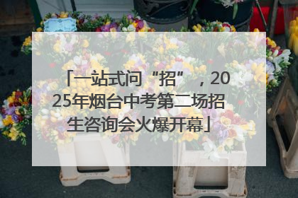 一站式问“招”，2025年烟台中考第二场招生咨询会火爆开幕