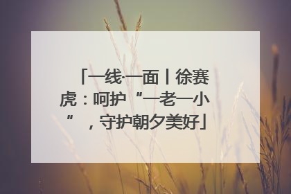 一线·一面丨徐赛虎：呵护“一老一小”，守护朝夕美好