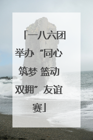 一八六团举办“同心筑梦 篮动双拥”友谊赛