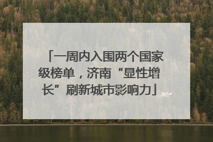 一周内入围两个国家级榜单，济南“显性增长”刷新城市影响力