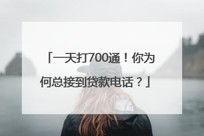 一天打700通！你为何总接到贷款电话？