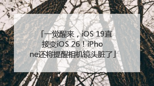 一觉醒来，iOS 19直接变iOS 26！iPhone还将提醒相机镜头脏了