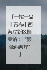 一馆一品丨青岛市西海岸新区档案馆：“影像西海岸”