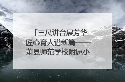三尺讲台展芳华 匠心育人谱新篇——萧县师范学校附属小学第十三届班主任基本功大赛圆满举办