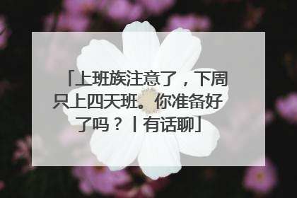 上班族注意了，下周只上四天班。你准备好了吗？丨有话聊