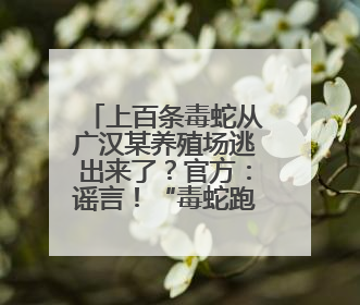 上百条毒蛇从广汉某养殖场逃出来了？官方：谣言！“毒蛇跑失”系虚构丨云辟谣