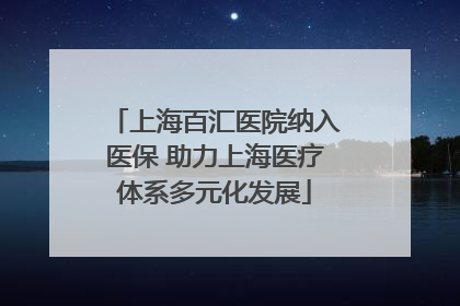 上海百汇医院纳入医保 助力上海医疗体系多元化发展