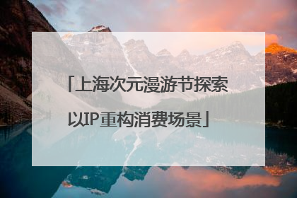 上海次元漫游节探索以IP重构消费场景