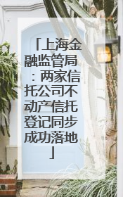 上海金融监管局：两家信托公司不动产信托登记同步成功落地