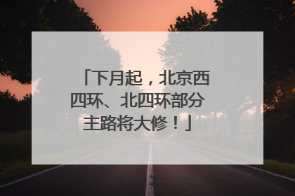 下月起，北京西四环、北四环部分主路将大修！