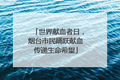 世界献血者日，烟台市民踊跃献血传递生命希望