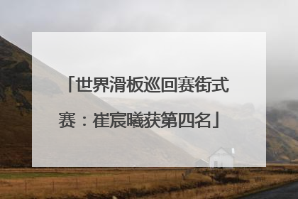 世界滑板巡回赛街式赛：崔宸曦获第四名