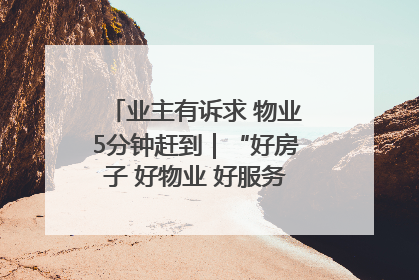 业主有诉求 物业5分钟赶到｜“好房子 好物业 好服务”系列报道④