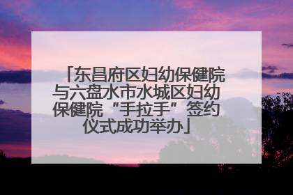 东昌府区妇幼保健院与六盘水市水城区妇幼保健院“手拉手”签约仪式成功举办
