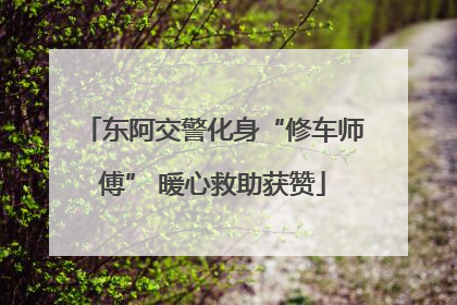 东阿交警化身“修车师傅” 暖心救助获赞
