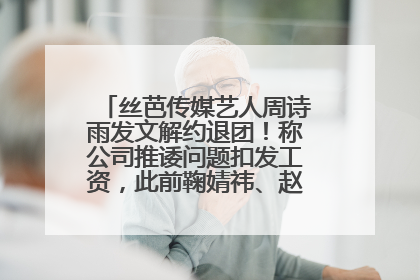 丝芭传媒艺人周诗雨发文解约退团！称公司推诿问题扣发工资，此前鞠婧祎、赵粤等多名艺人解约