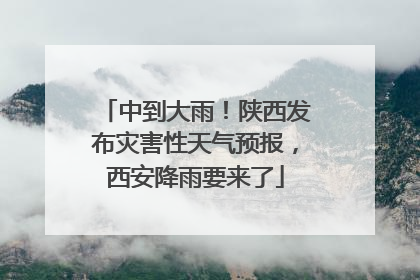 中到大雨！陕西发布灾害性天气预报，西安降雨要来了