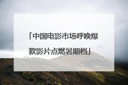 中国电影市场呼唤爆款影片点燃暑期档