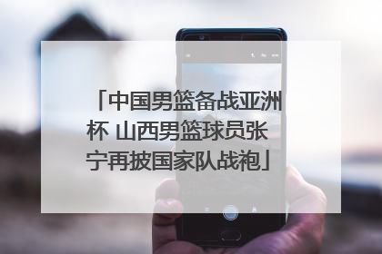 中国男篮备战亚洲杯 山西男篮球员张宁再披国家队战袍