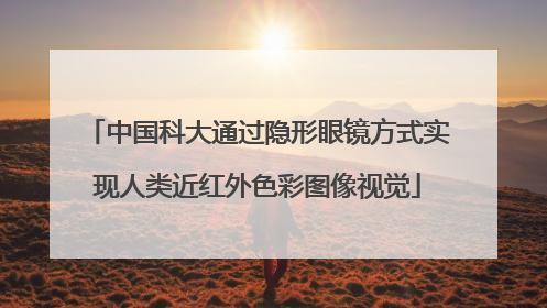 中国科大通过隐形眼镜方式实现人类近红外色彩图像视觉