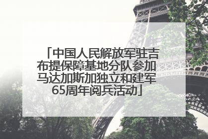中国人民解放军驻吉布提保障基地分队参加马达加斯加独立和建军65周年阅兵活动