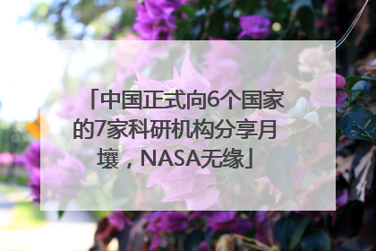 中国正式向6个国家的7家科研机构分享月壤，NASA无缘