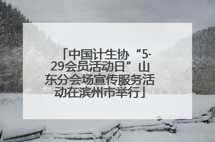 中国计生协“5·29会员活动日”山东分会场宣传服务活动在滨州市举行