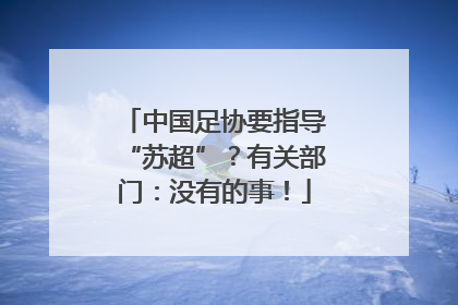 中国足协要指导“苏超”？有关部门：没有的事！
