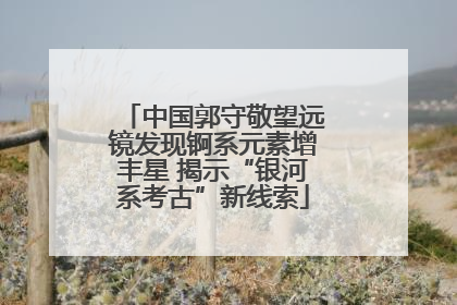 中国郭守敬望远镜发现锕系元素增丰星 揭示“银河系考古”新线索