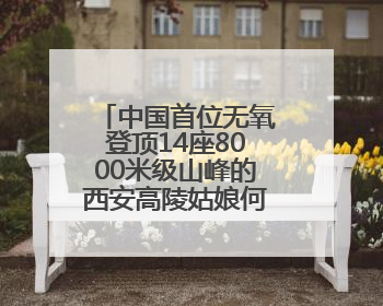 中国首位无氧登顶14座8000米级山峰的西安高陵姑娘何静载誉还乡