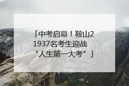 中考启幕！鞍山21937名考生迎战“人生第一大考”